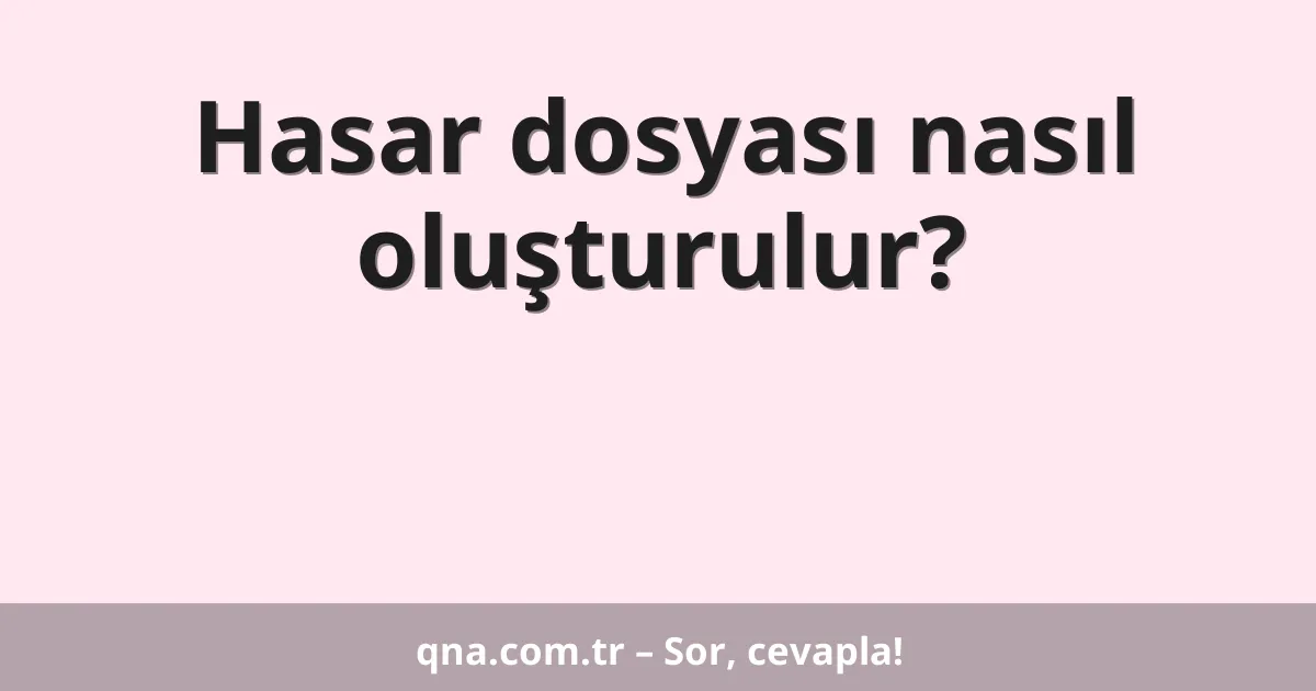Hasar dosyası nasıl oluşturulur?