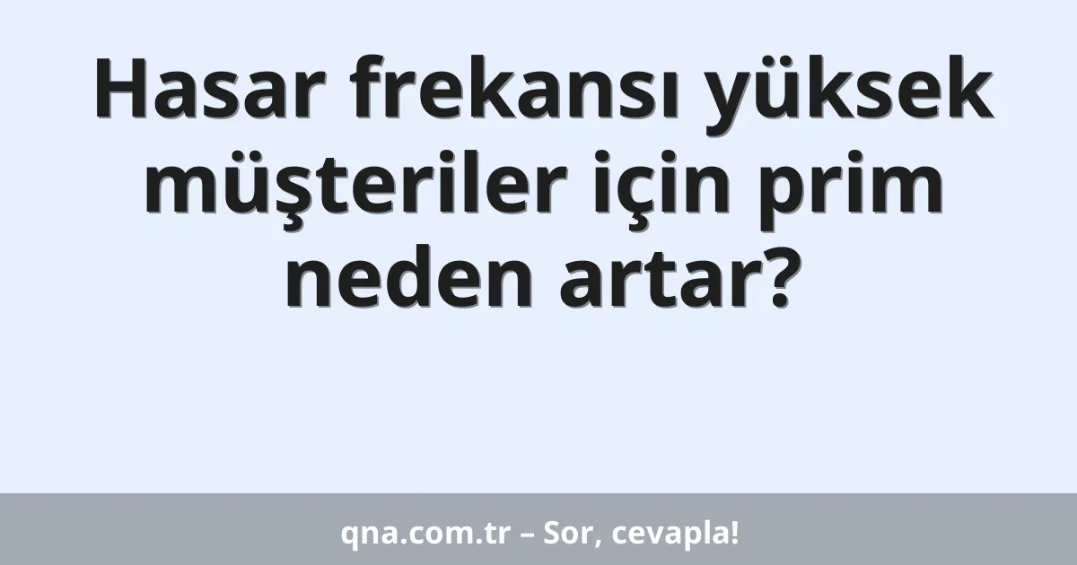 Hasar frekansı yüksek müşteriler için prim neden artar?