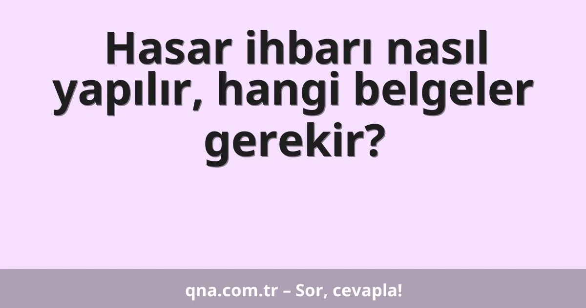 Hasar ihbarı nasıl yapılır, hangi belgeler gerekir?
