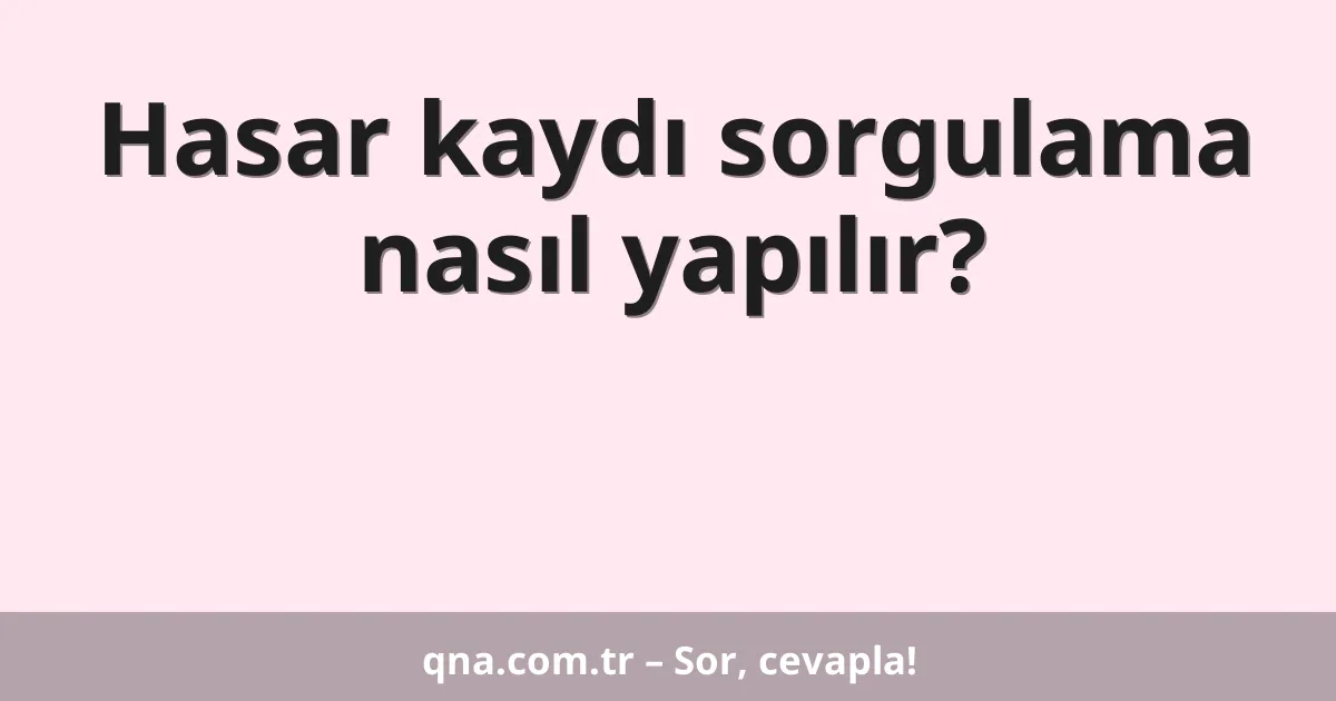 Hasar kaydı sorgulama nasıl yapılır?