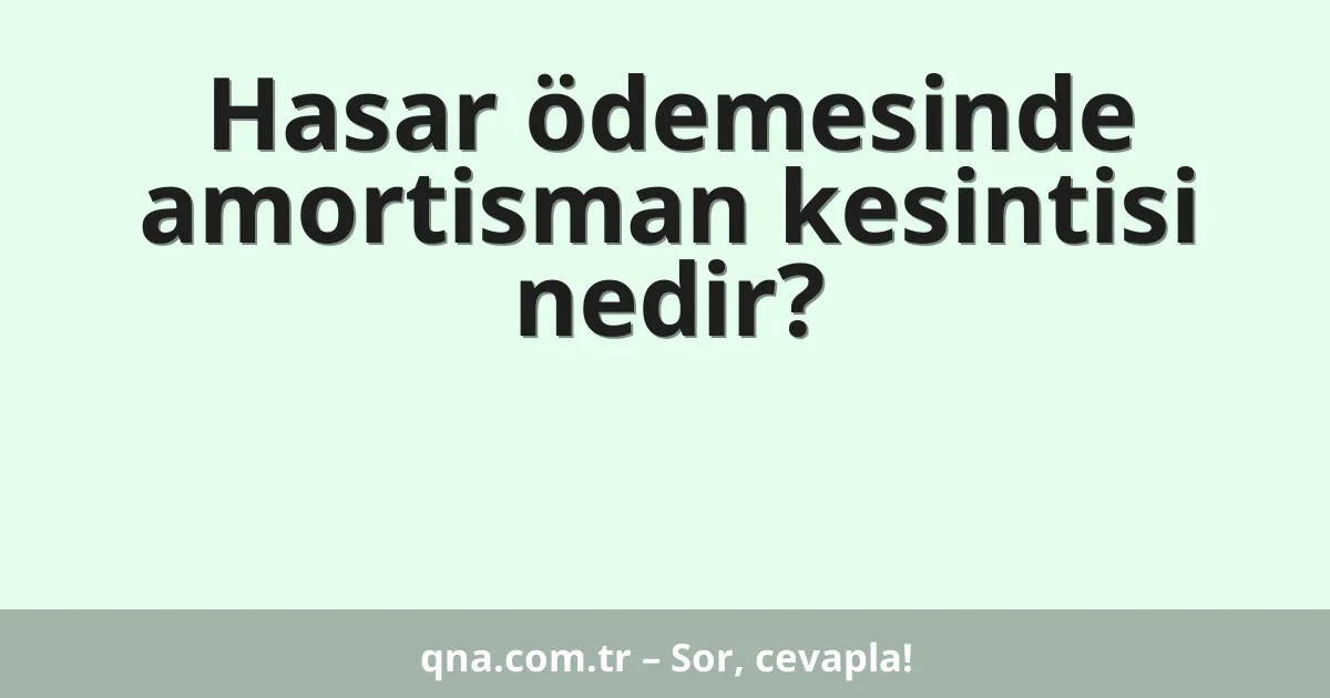 Hasar ödemesinde amortisman kesintisi nedir?