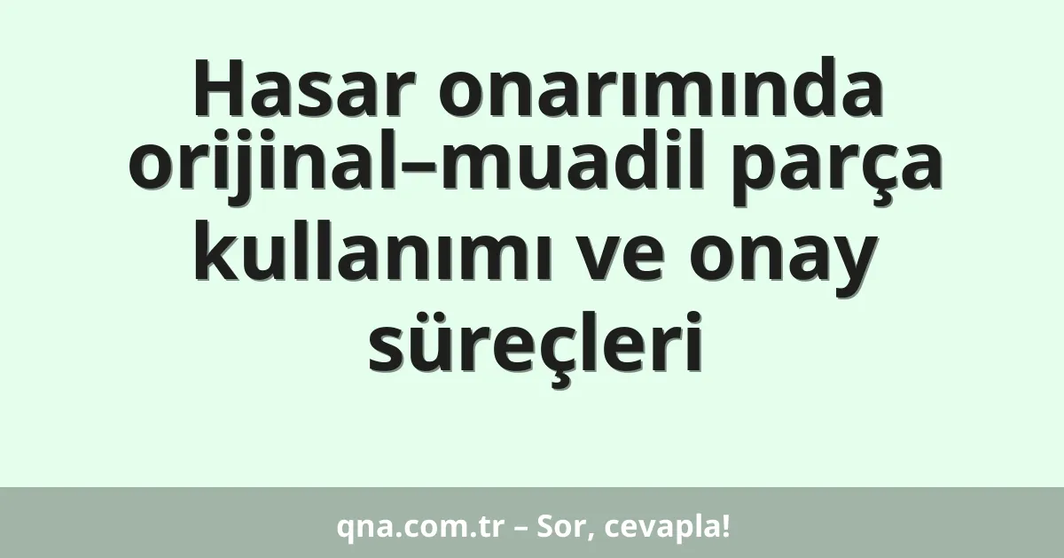 Hasar onarımında orijinal–muadil parça kullanımı ve onay süreçleri