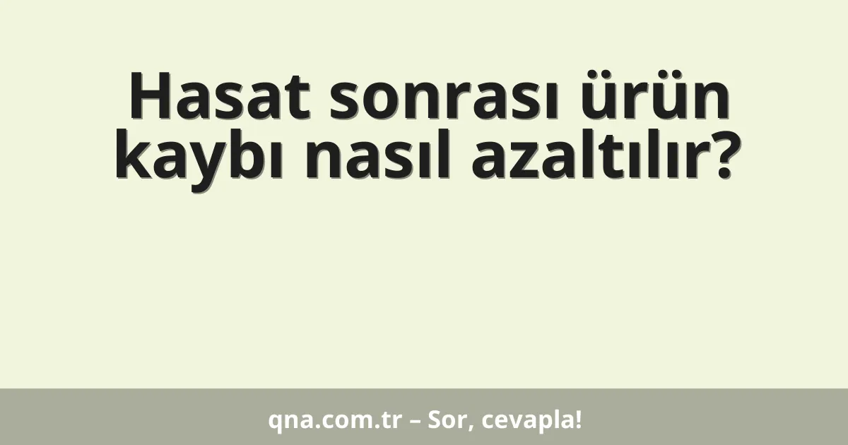 Hasat sonrası ürün kaybı nasıl azaltılır?