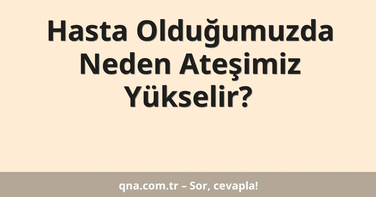 Hasta Olduğumuzda Neden Ateşimiz Yükselir?