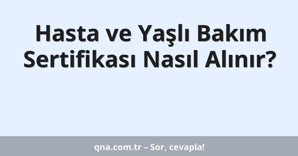 Hasta ve Yaşlı Bakım Sertifikası Nasıl Alınır?