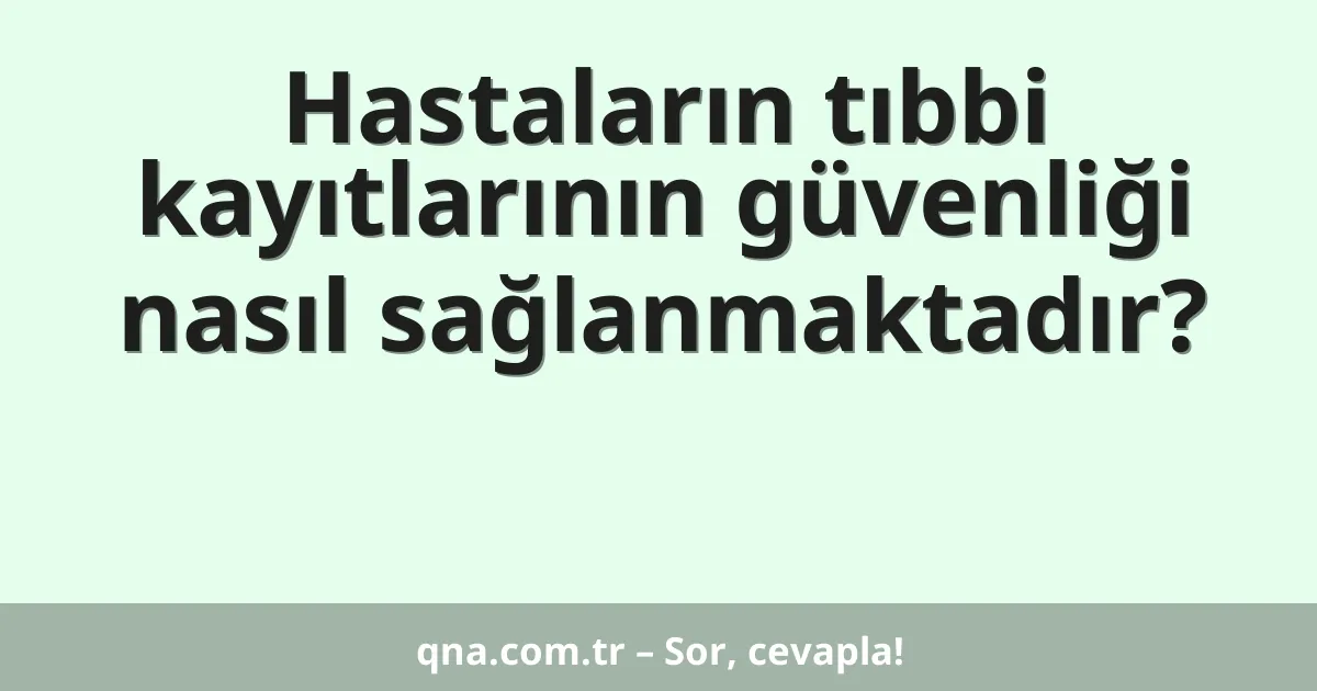 Hastaların tıbbi kayıtlarının güvenliği nasıl sağlanmaktadır?