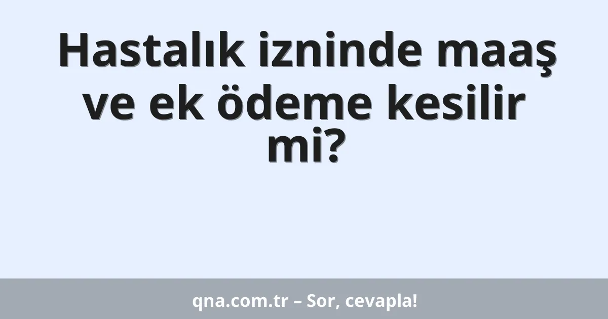 Hastalık izninde maaş ve ek ödeme kesilir mi?