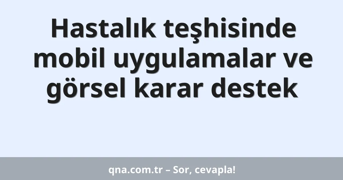 Hastalık teşhisinde mobil uygulamalar ve görsel karar destek