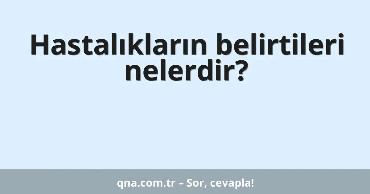 Hastalıkların belirtileri nelerdir?