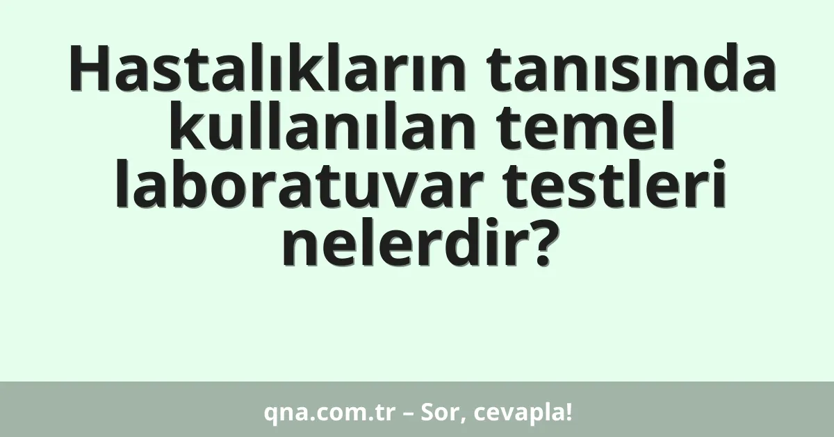 Hastalıkların tanısında kullanılan temel laboratuvar testleri nelerdir?