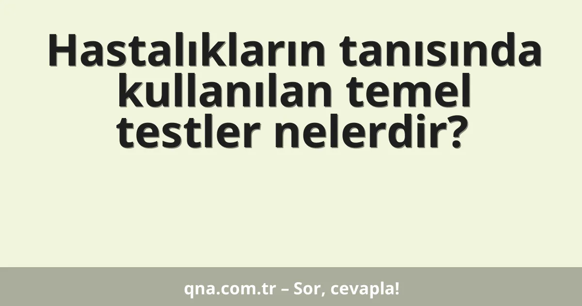 Hastalıkların tanısında kullanılan temel testler nelerdir?