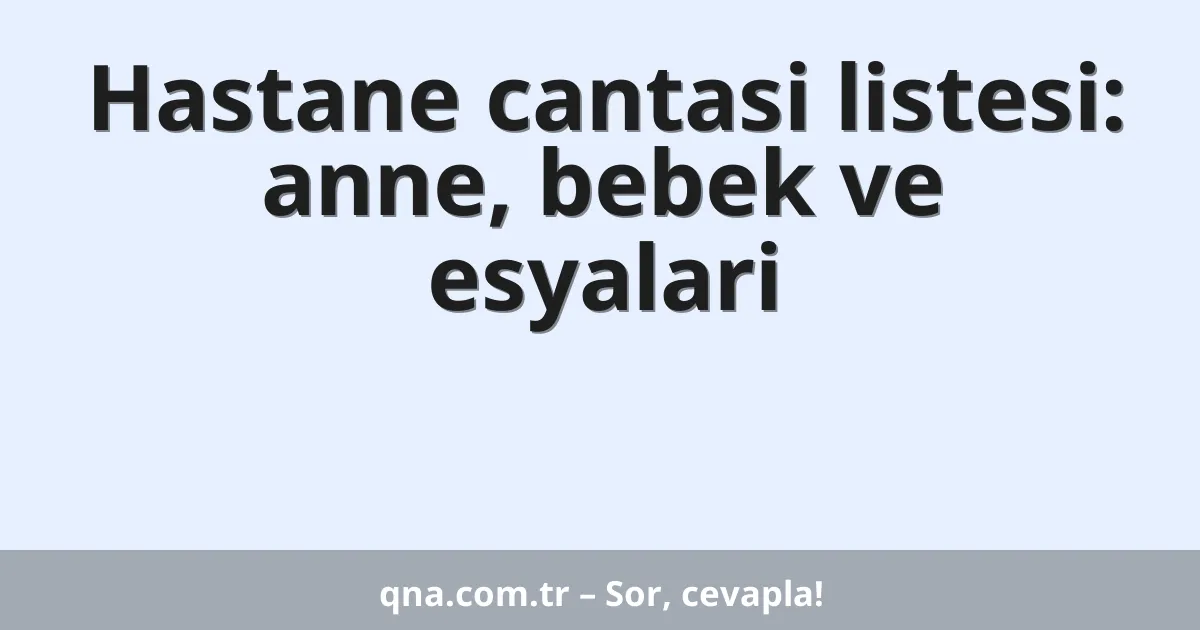 Hastane cantasi listesi: anne, bebek ve esyalari