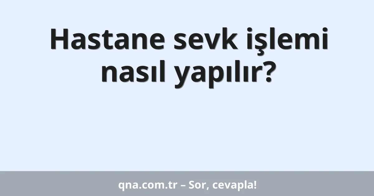 Hastane sevk işlemi nasıl yapılır?