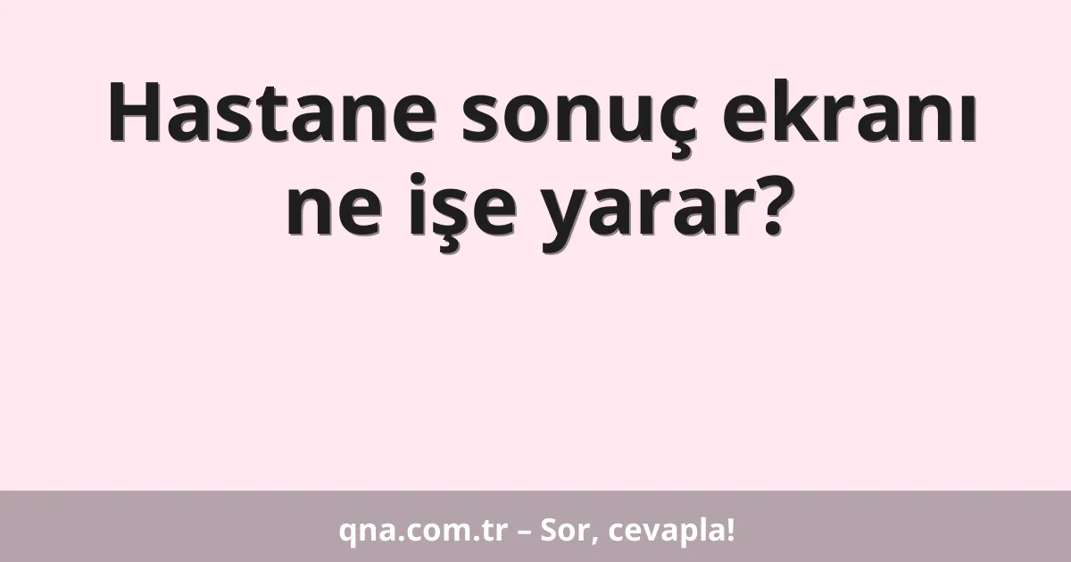Hastane sonuç ekranı ne işe yarar?