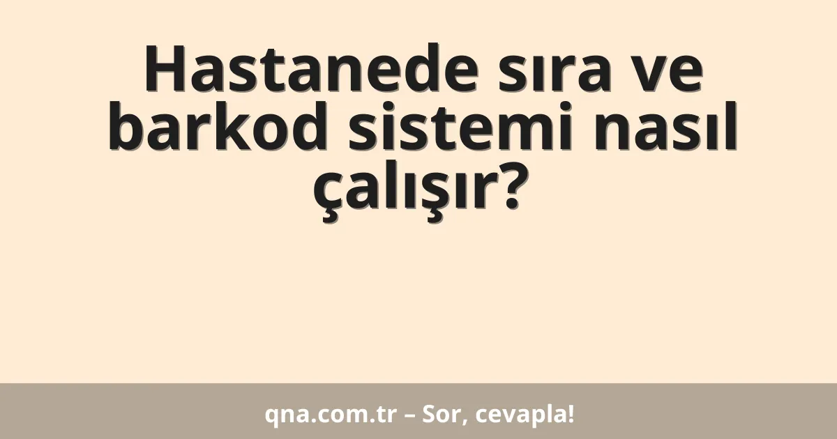 Hastanede sıra ve barkod sistemi nasıl çalışır?