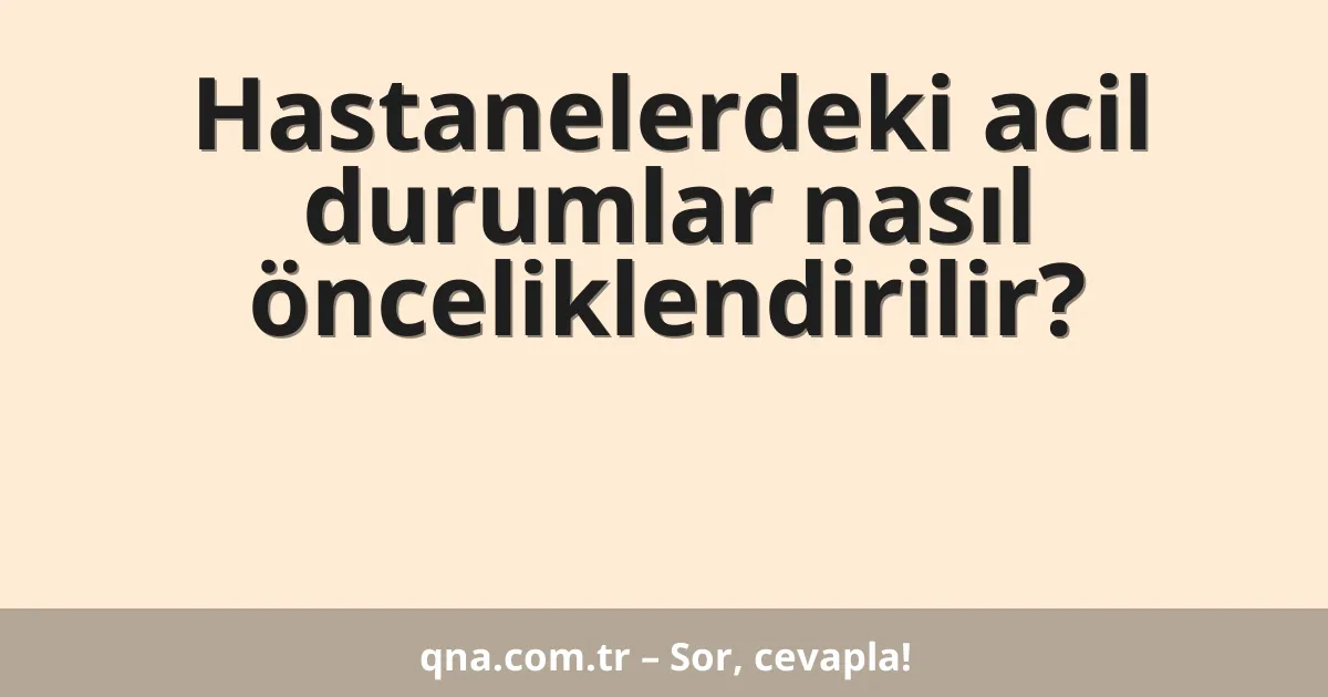 Hastanelerdeki acil durumlar nasıl önceliklendirilir?