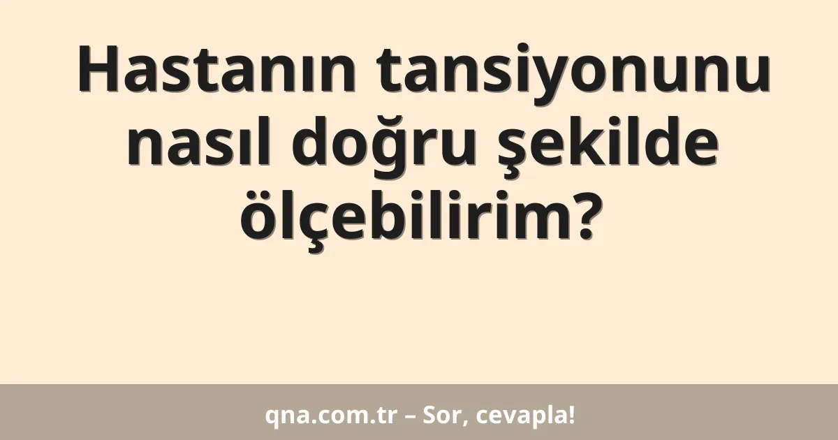 Hastanın tansiyonunu nasıl doğru şekilde ölçebilirim?
