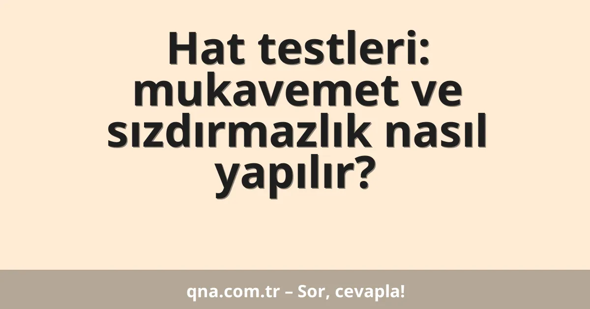 Hat testleri: mukavemet ve sızdırmazlık nasıl yapılır?