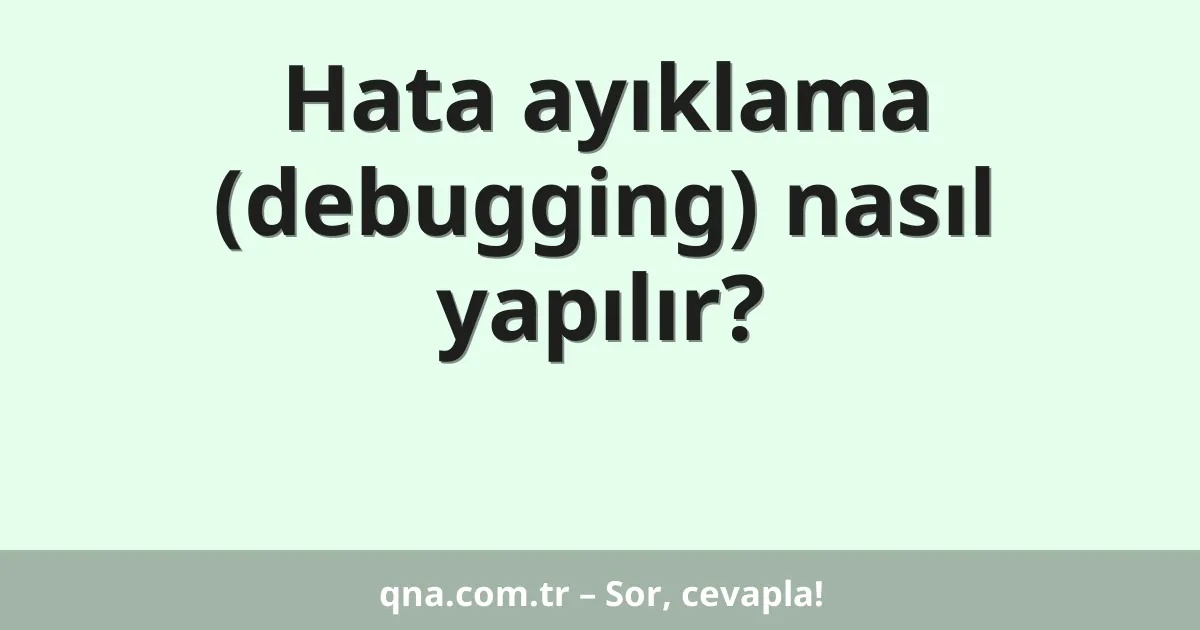 Hata ayıklama (debugging) nasıl yapılır?