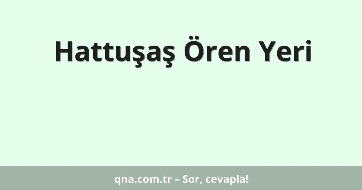 Hattuşaş Ören Yeri