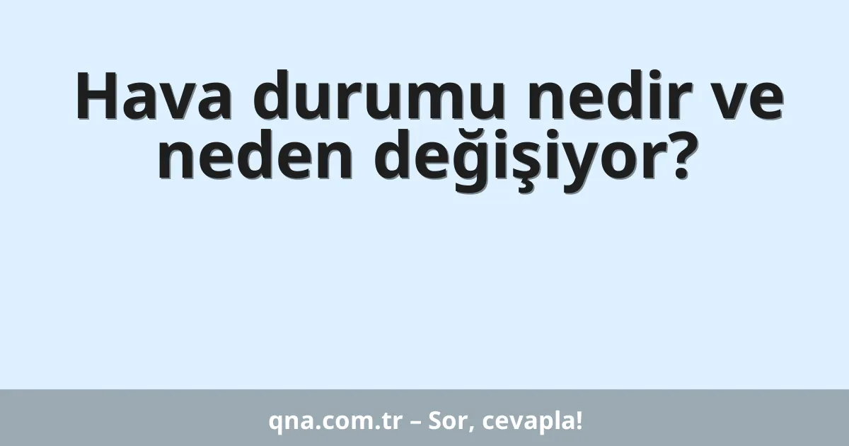 Hava durumu nedir ve neden değişiyor?