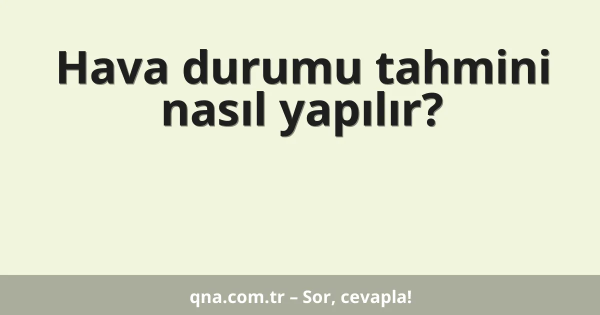 Hava durumu tahmini nasıl yapılır?