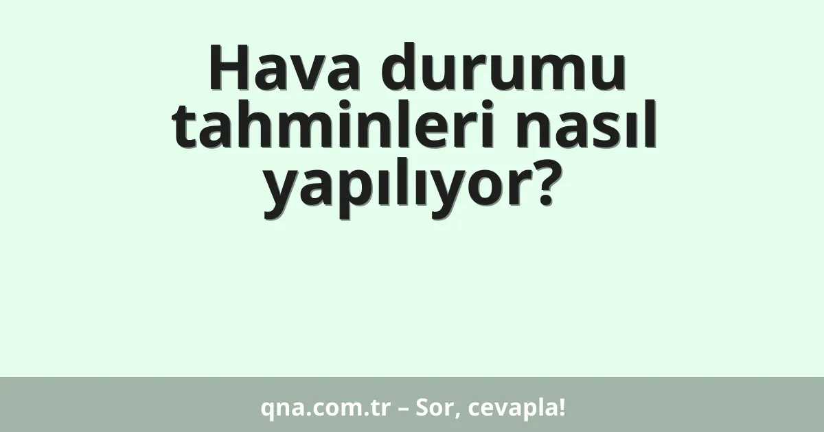 Hava durumu tahminleri nasıl yapılıyor?