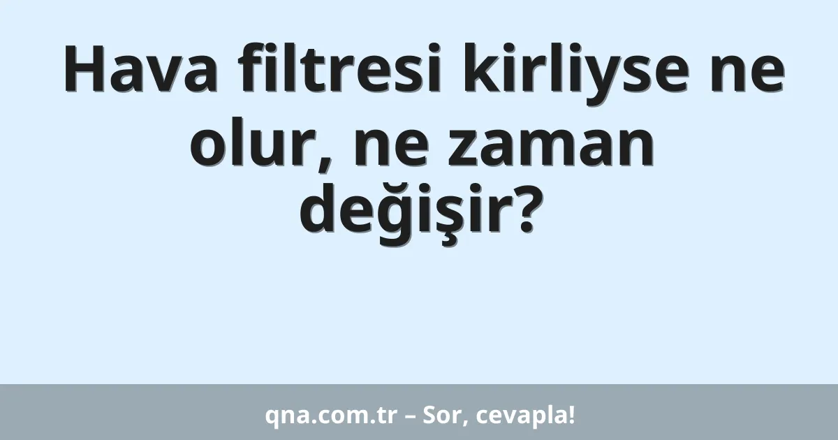 Hava filtresi kirliyse ne olur, ne zaman değişir?