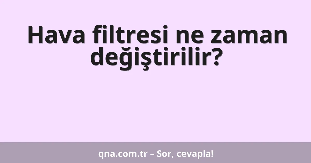 Hava filtresi ne zaman değiştirilir?
