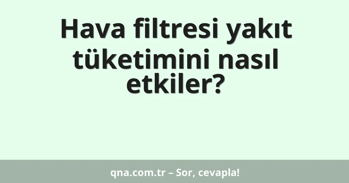 Hava filtresi yakıt tüketimini nasıl etkiler?