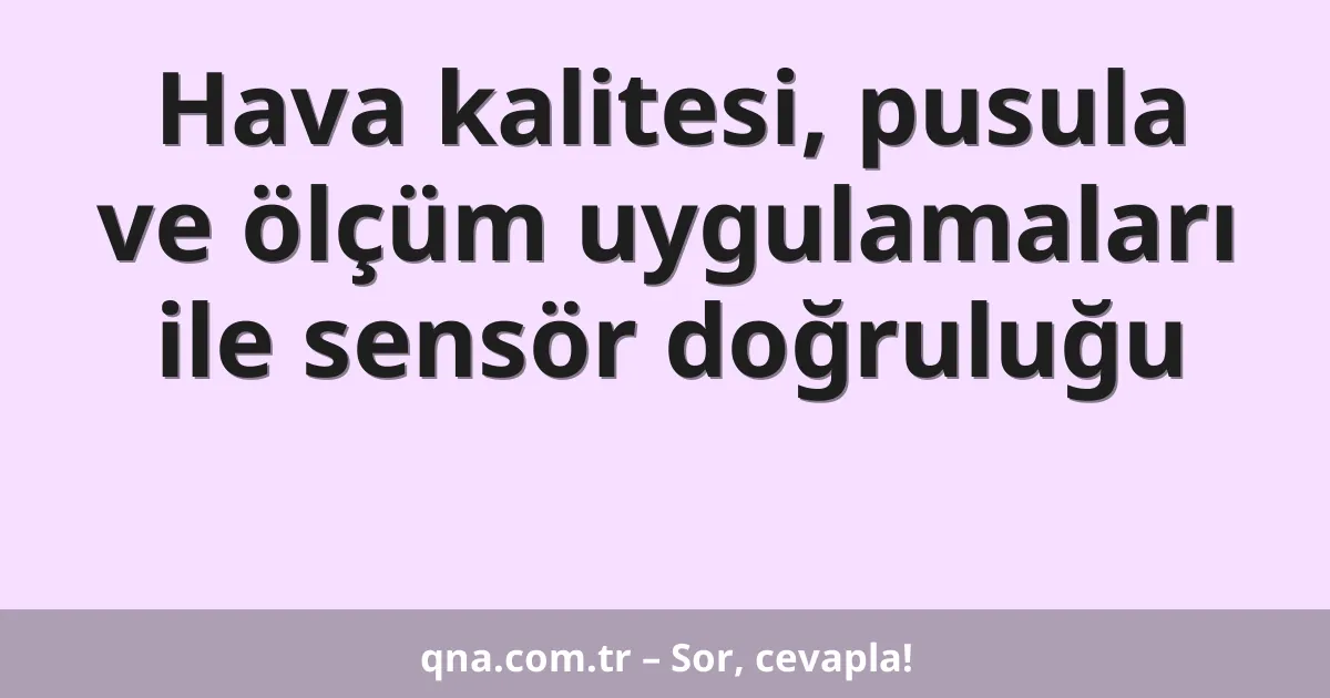 Hava kalitesi, pusula ve ölçüm uygulamaları ile sensör doğruluğu