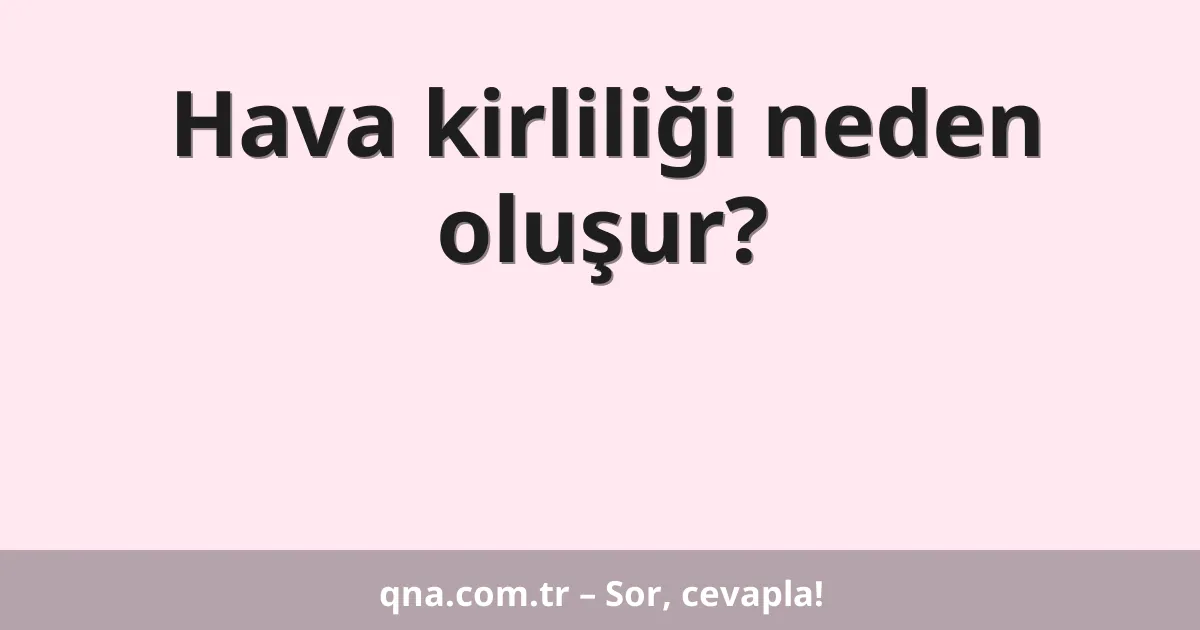 Hava kirliliği neden oluşur?