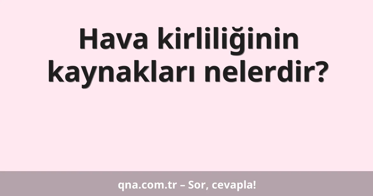 Hava kirliliğinin kaynakları nelerdir?