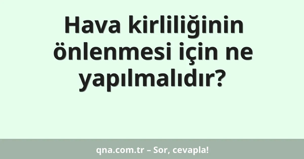 Hava kirliliğinin önlenmesi için ne yapılmalıdır?