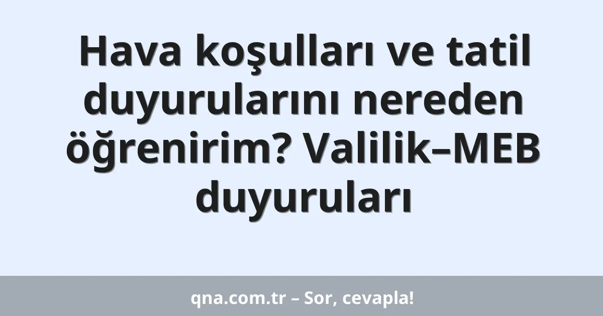Hava koşulları ve tatil duyurularını nereden öğrenirim? Valilik–MEB duyuruları