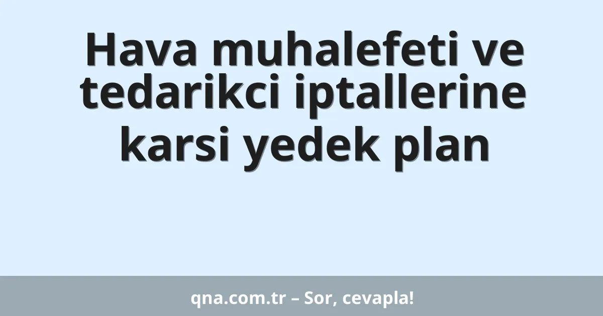 Hava muhalefeti ve tedarikci iptallerine karsi yedek plan