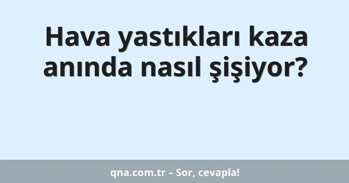 Hava yastıkları kaza anında nasıl şişiyor?