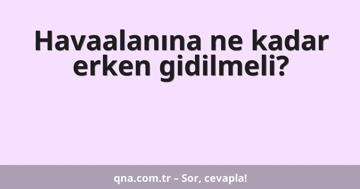 Havaalanına ne kadar erken gidilmeli?