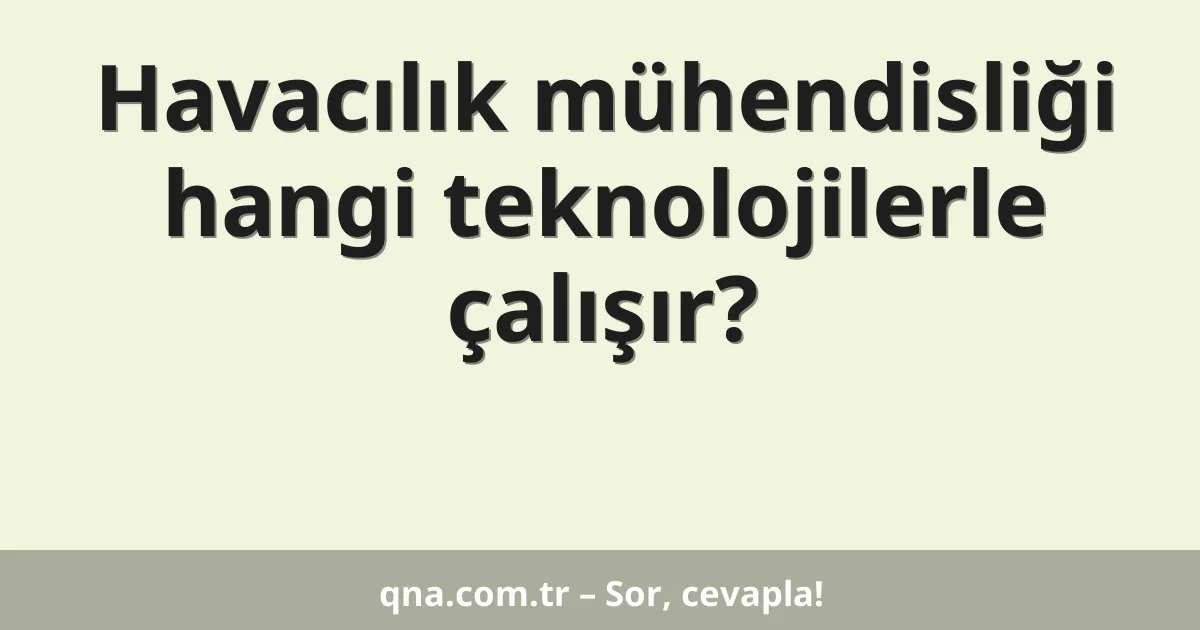 Havacılık mühendisliği hangi teknolojilerle çalışır?