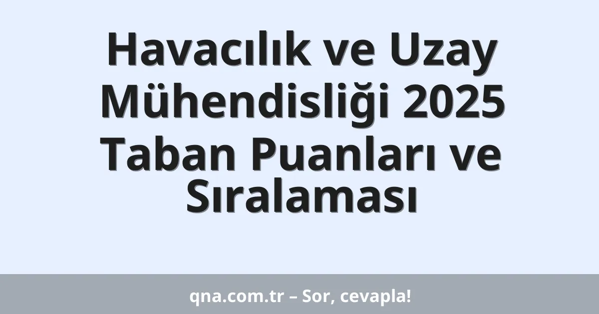 Havacılık ve Uzay Mühendisliği 2025 Taban Puanları ve Sıralaması