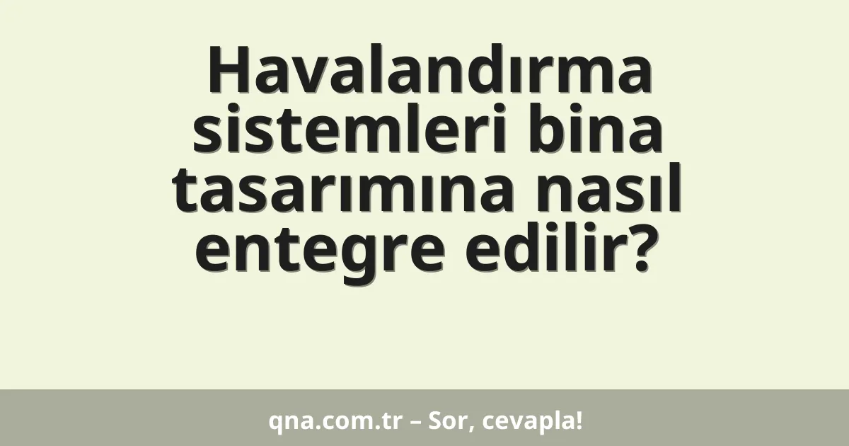 Havalandırma sistemleri bina tasarımına nasıl entegre edilir?