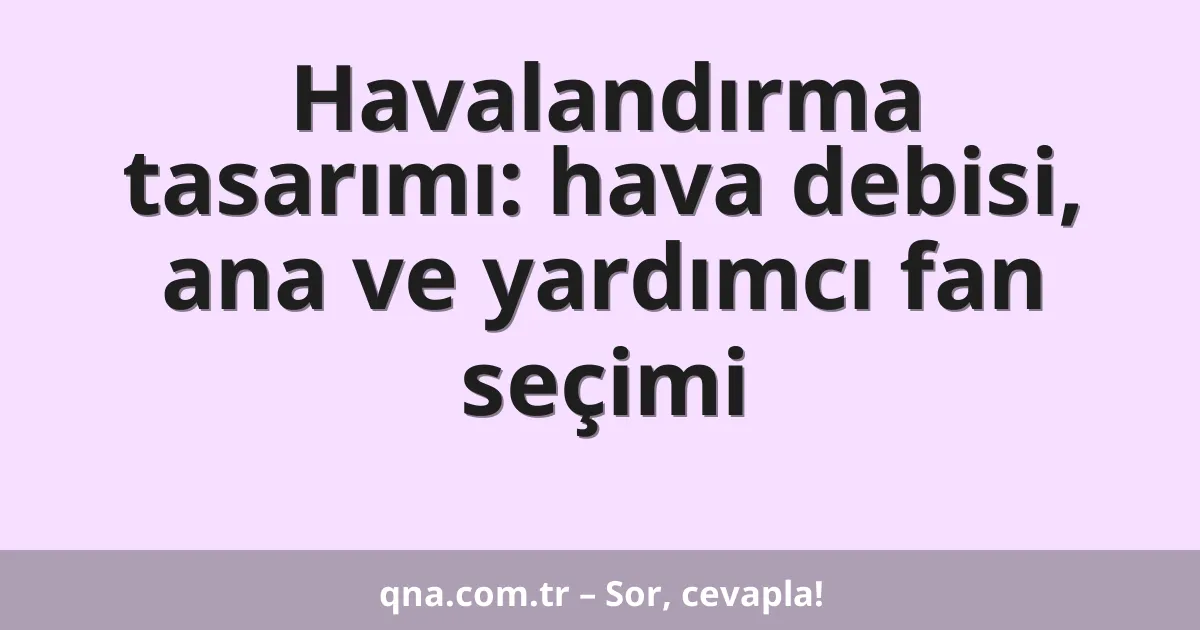 Havalandırma tasarımı: hava debisi, ana ve yardımcı fan seçimi