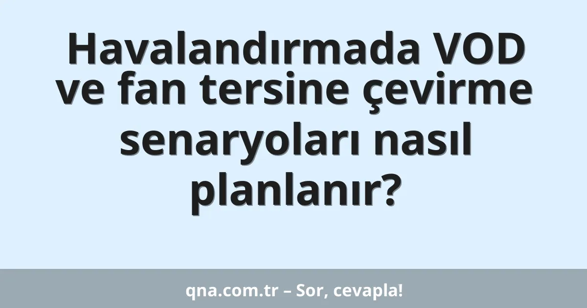 Havalandırmada VOD ve fan tersine çevirme senaryoları nasıl planlanır?