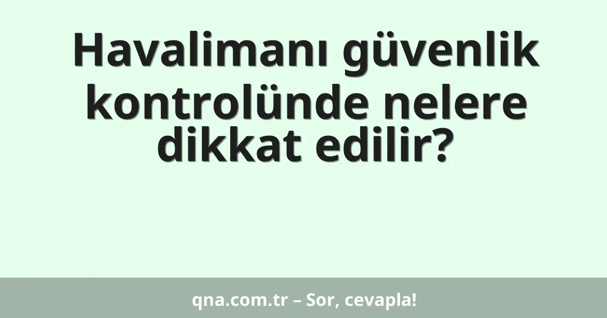 Havalimanı güvenlik kontrolünde nelere dikkat edilir?