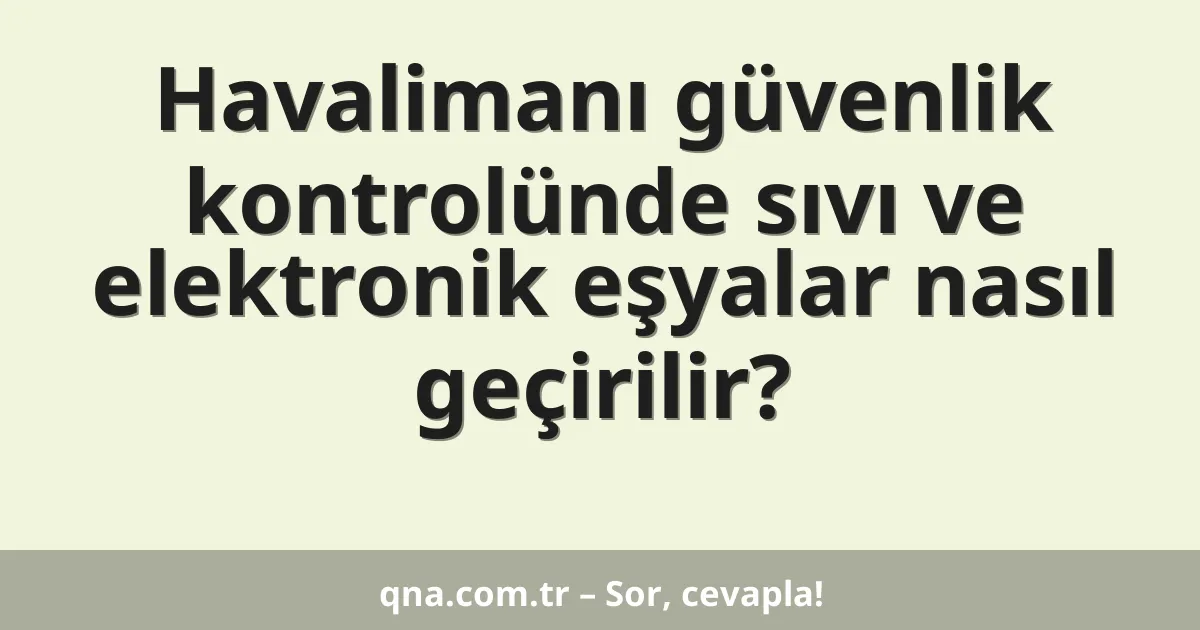 Havalimanı güvenlik kontrolünde sıvı ve elektronik eşyalar nasıl geçirilir?
