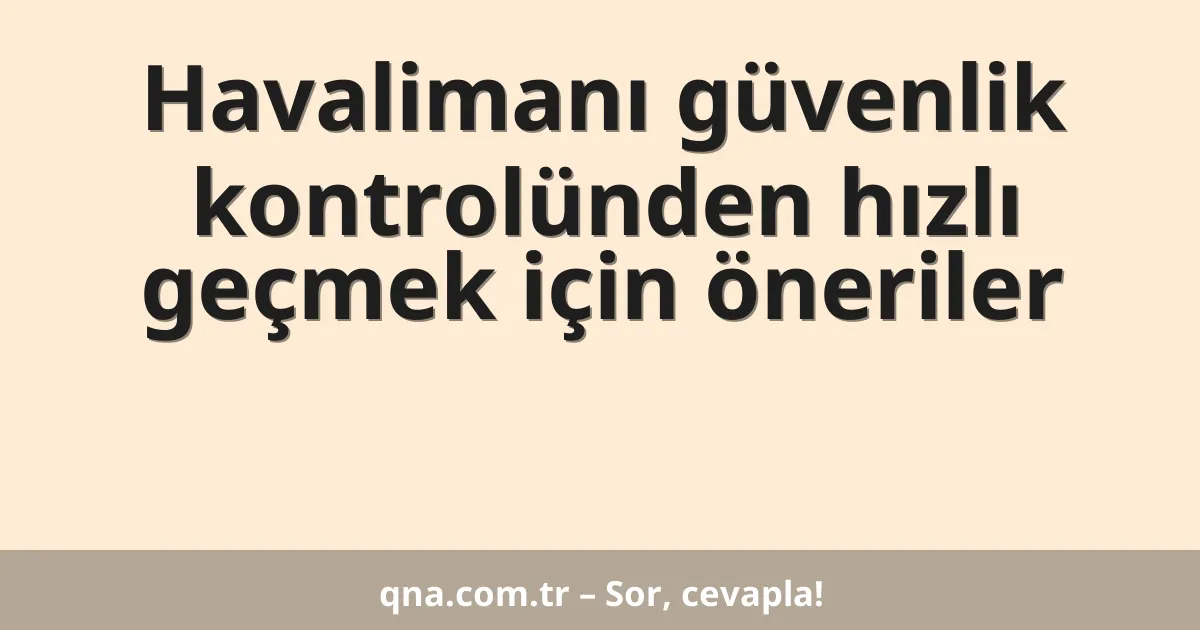 Havalimanı güvenlik kontrolünden hızlı geçmek için öneriler