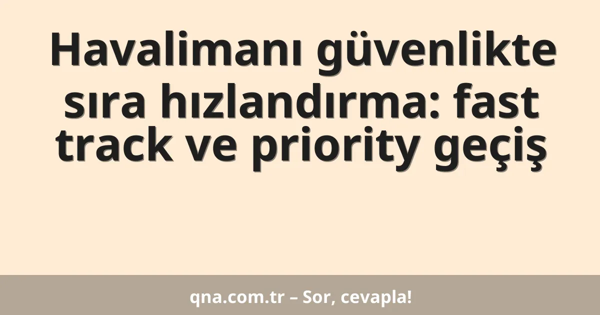 Havalimanı güvenlikte sıra hızlandırma: fast track ve priority geçiş