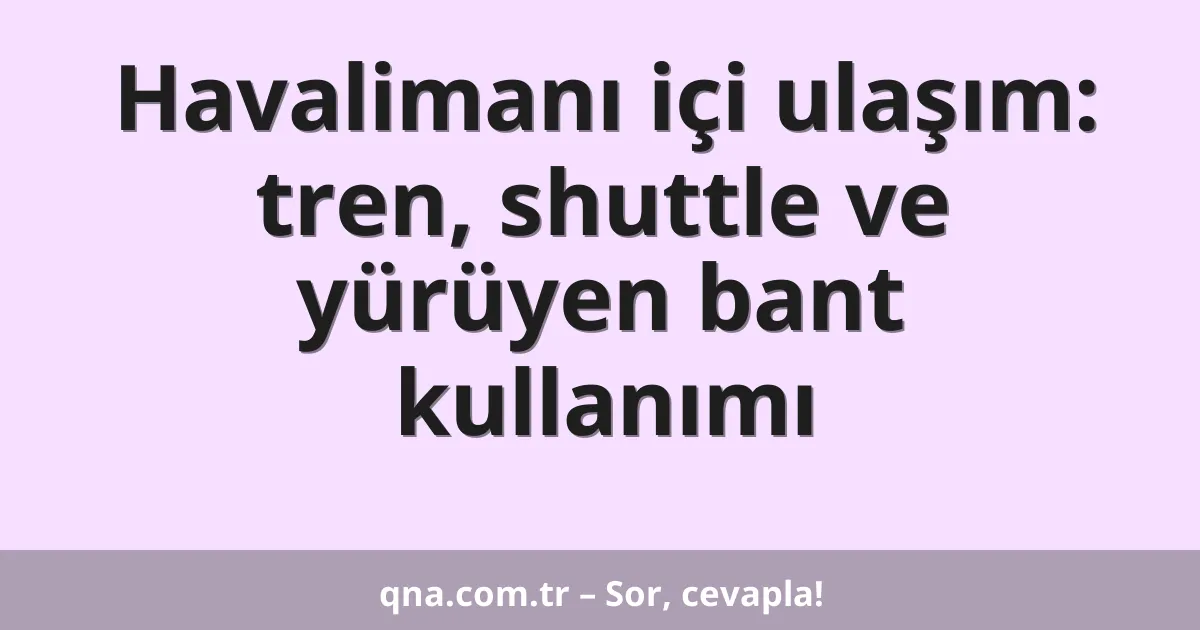 Havalimanı içi ulaşım: tren, shuttle ve yürüyen bant kullanımı