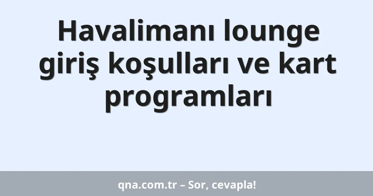Havalimanı lounge giriş koşulları ve kart programları