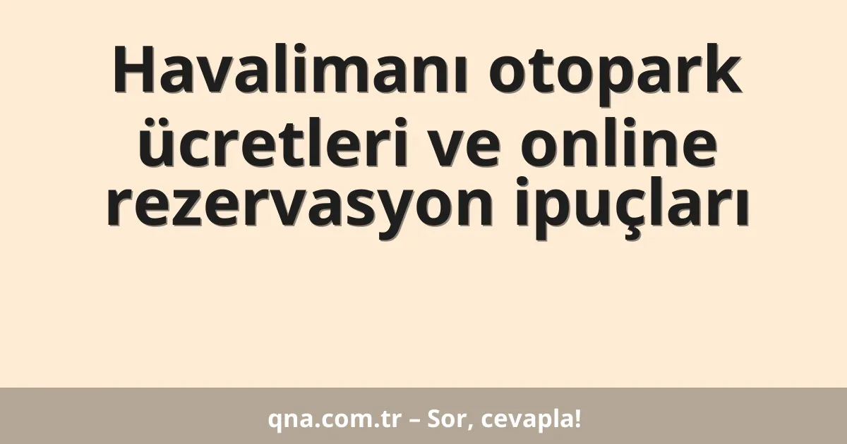 Havalimanı otopark ücretleri ve online rezervasyon ipuçları